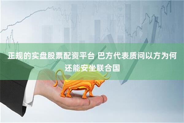 正规的实盘股票配资平台 巴方代表质问以方为何还能安坐联合国
