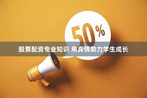 股票配资专业知识 用真情助力学生成长