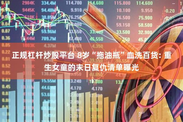 正规杠杆炒股平台 8岁“拖油瓶”血洗百货: 重生女童的末日复仇清单曝光