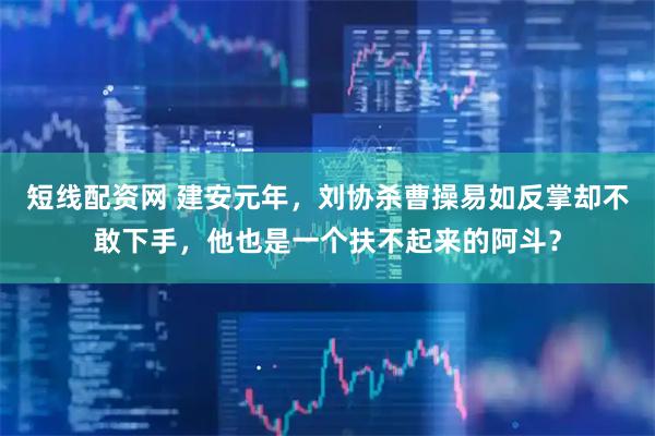 短线配资网 建安元年，刘协杀曹操易如反掌却不敢下手，他也是一个扶不起来的阿斗？