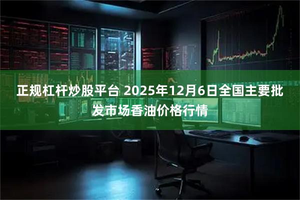 正规杠杆炒股平台 2025年12月6日全国主要批发市场香油价格行情